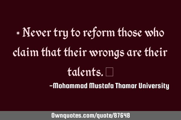 • Never try to reform those who claim that their wrongs are their talents.‎