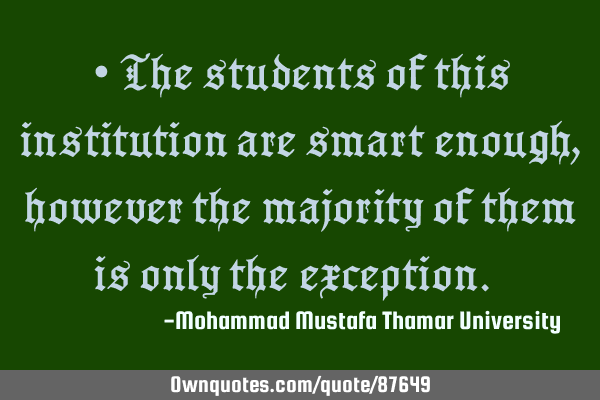 • The students of this institution are smart enough , however the majority of them is only the ‎