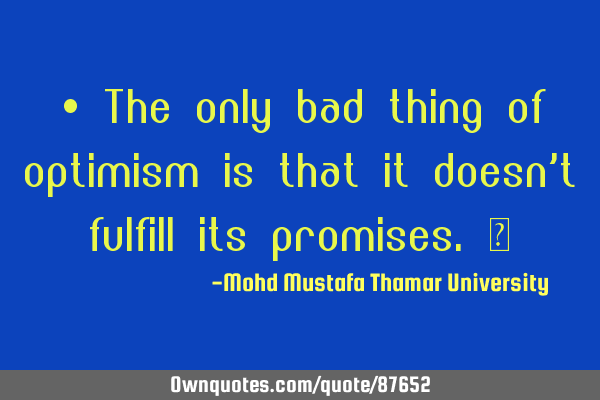 • The only bad thing of optimism is that it doesn