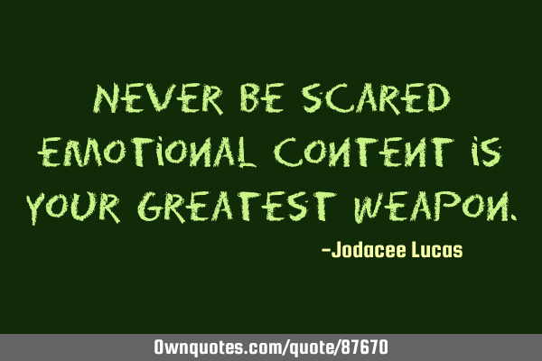 Never be scared emotional content is your greatest