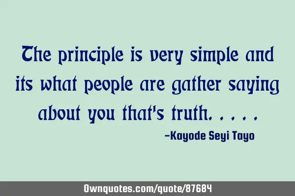 The principle is very simple and its what people are gather saying about you that