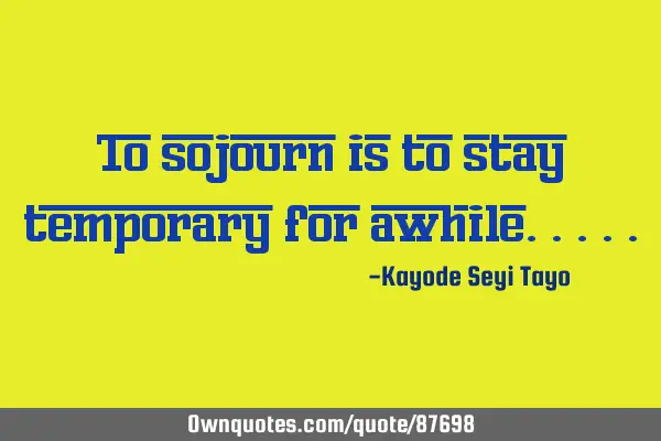 To sojourn is to stay temporary for