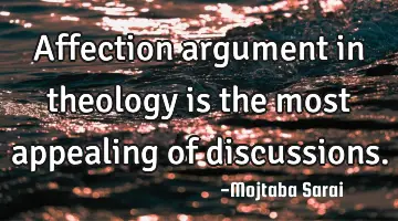 Affection argument in theology is the most appealing of discussions.
