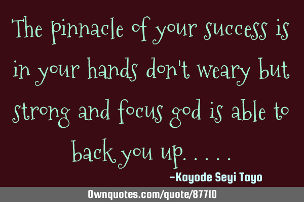 The pinnacle of your success is in your hands don