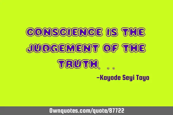 Conscience is the judgement of the truth.