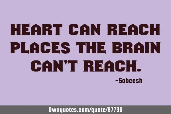 Heart can reach places the brain can