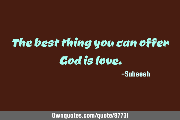 The best thing you can offer God is
