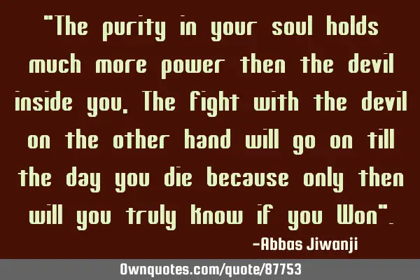 "The purity in your soul holds much more power then the devil inside you, The fight with the devil