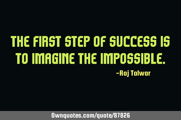 The first step of success is to imagine the