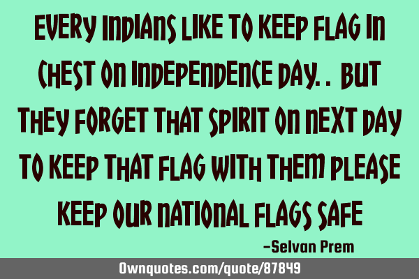 Every Indians like to keep flag in chest on independence day.. but they forget that spirit on next