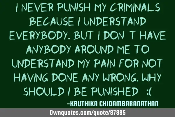 I never punish my criminals because I understand everybody.But I don