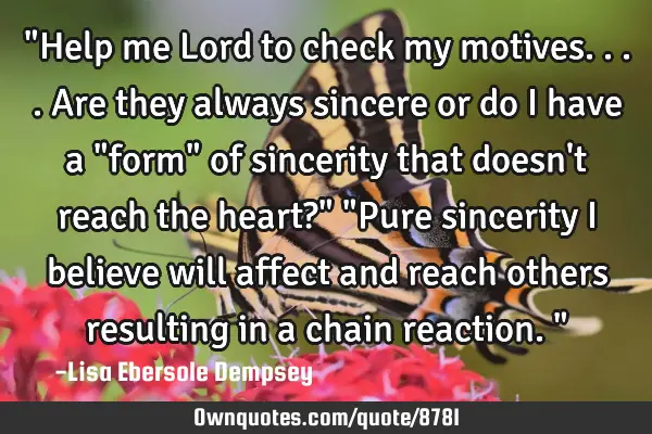 "Help me Lord to check my motives....are they always sincere or do I have a "form" of sincerity