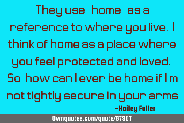 They use "home" as a reference to where you live. I think of home as a place where you feel