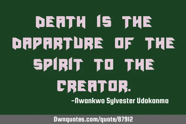 Death is the daparture of the spirit to the