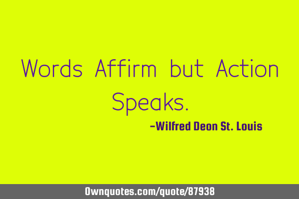 Words Affirm but Action S