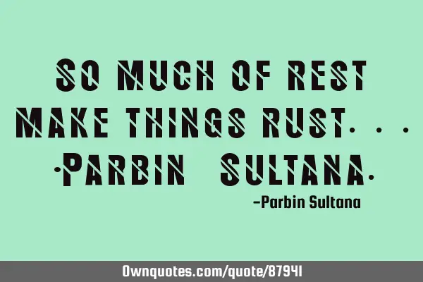 So much of rest make things rust...-Parbin_S