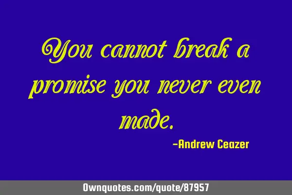 You cannot break a promise you never even