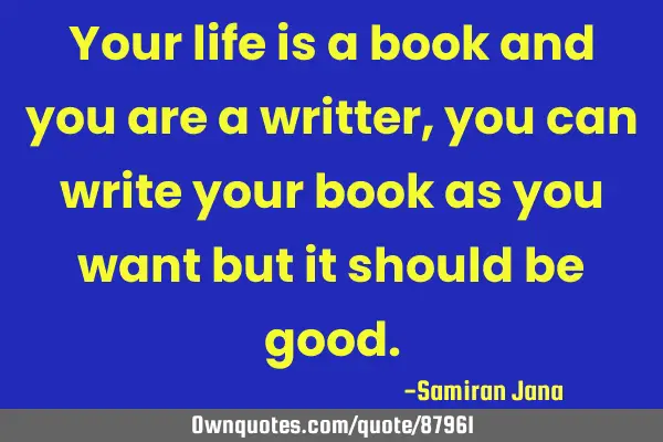 Your life is a book and you are a writter,you can write your book as you want but it should be