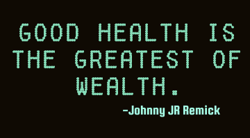 Good health is the greatest of wealth.