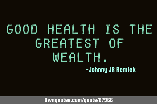 Good health is the greatest of