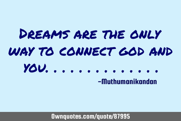 Dreams are the only way to connect god and