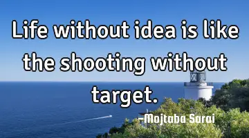 Life without idea is like the shooting without target.