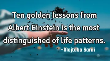 Ten golden lessons from Albert Einstein is the most distinguished of life patterns.