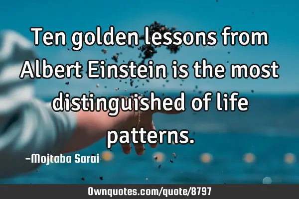 Ten golden lessons from Albert Einstein is the most distinguished of life