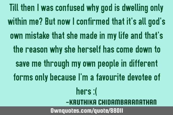 Till then I was confused why god is dwelling only within me? But now I confirmed that it