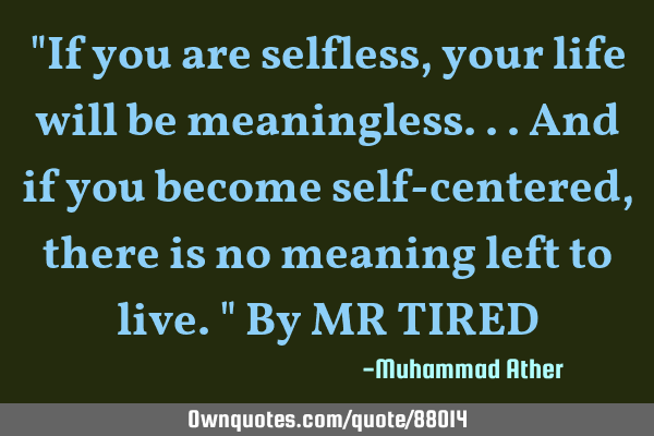 "If you are selfless,your life will be meaningless...and if you become self-centered,there is no
