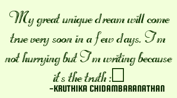 My great unique dream will come true very soon in a few days,I'm not hurrying but I'm writing