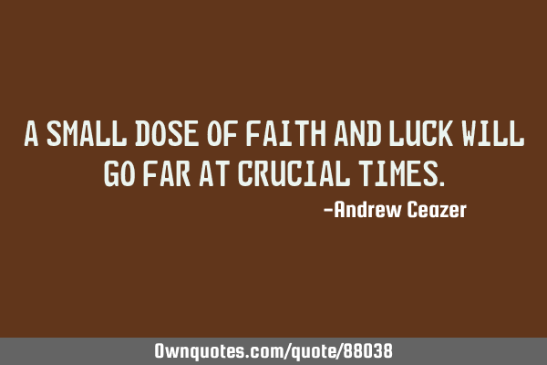 A small dose of faith and luck will go far at crucial