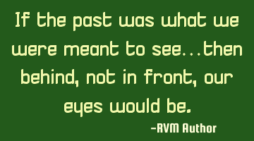If the past was what we were meant to see…then behind, not in front, our eyes would be.