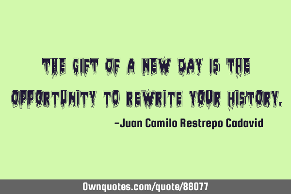 The gift of a new day is the opportunity to rewrite your