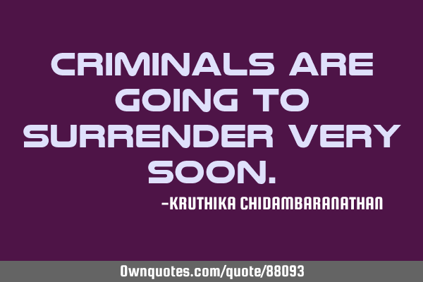 Criminals are going to surrender very