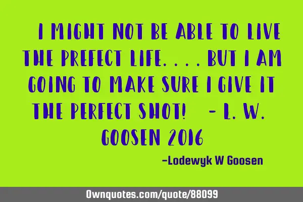 "I might not be able to live the prefect life....but I am going to make sure I give it the Perfect