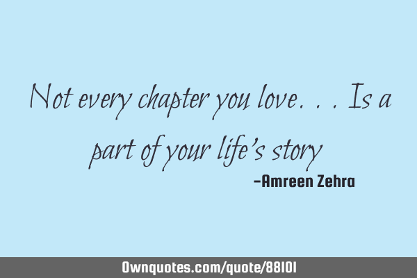 Not every chapter you love...is a part of your life