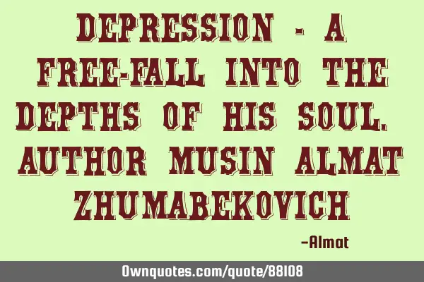 Depression - a free-fall into the depths of his soul. Author Musin Almat Z