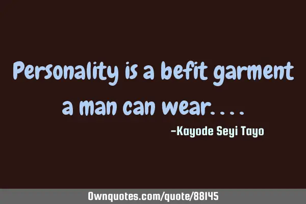 Personality is a befit garment a man can