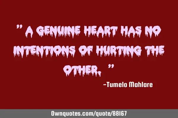 " A genuine heart has no intentions of hurting the other. "