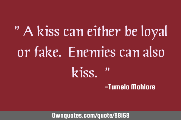 " A kiss can either be loyal or fake. Enemies can also kiss. "