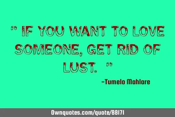 " If you want to love someone, get rid of lust. "
