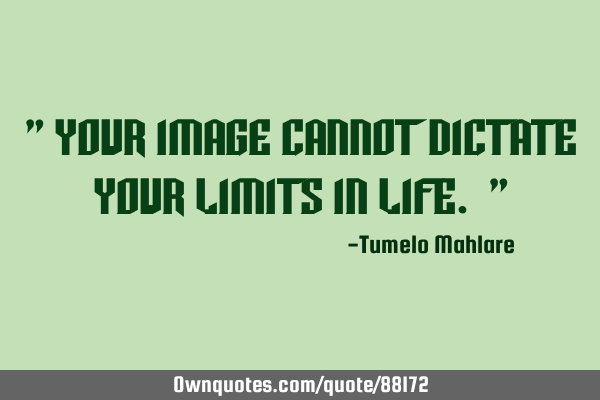 " Your image cannot dictate your limits in life. "