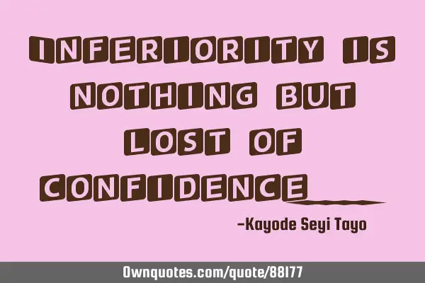 Inferiority is nothing but lost of