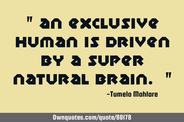 " An exclusive human is driven by a super natural brain. "