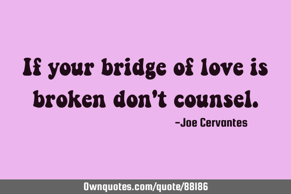 If your bridge of love is broken don