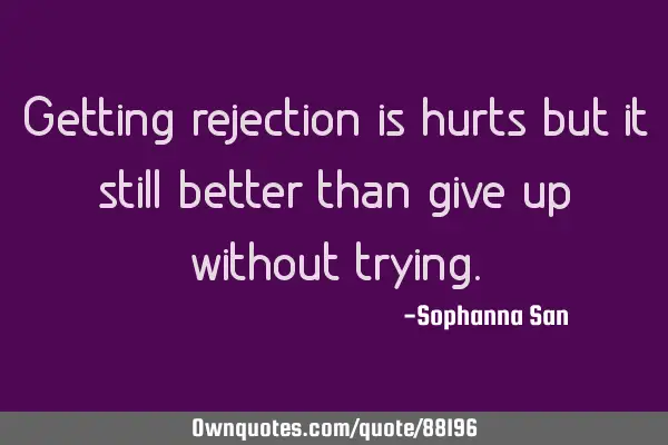 Getting rejection is hurts but it still better than give up without