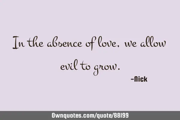 In the absence of love, we allow evil to