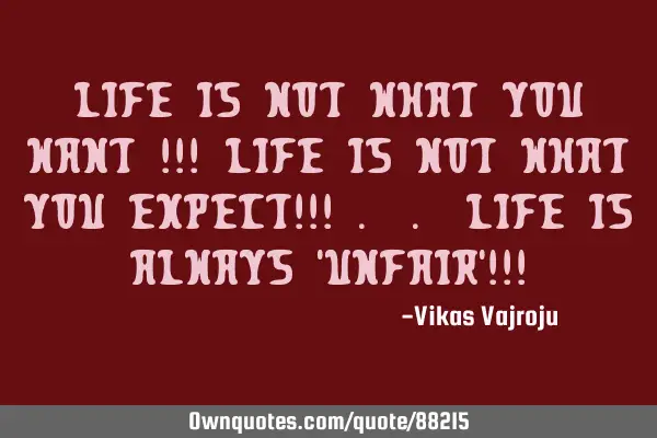 Life is not what you want !!! Life is not what you expect!!! . . Life is always 