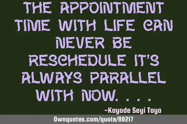 The appointment time with life can never be reschedule it